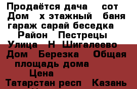 Продаётся дача 20 сот.  Дом 2-х этажный  (баня,гараж,сарай,беседка) › Район ­ Пестрецы › Улица ­ Н. Шигалеево › Дом ­ Березка1 › Общая площадь дома ­ 140 › Цена ­ 3 500 000 - Татарстан респ., Казань г. Недвижимость » Дома, коттеджи, дачи продажа   . Татарстан респ.,Казань г.